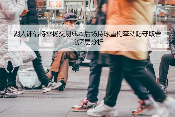 湖人评估特雷杨交易成本后场持球重构牵动防守取舍的深层分析
