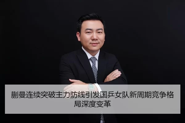 蒯曼连续突破主力防线引发国乒女队新周期竞争格局深度变革