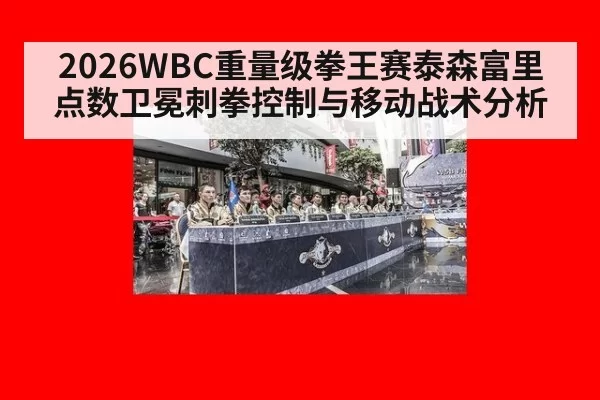 2026WBC重量级拳王赛泰森富里点数卫冕刺拳控制与移动战术分析