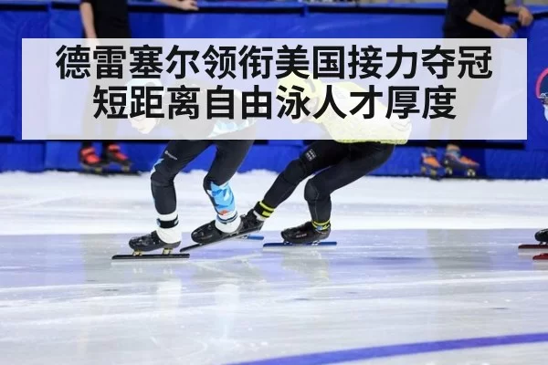 德雷塞尔领衔美国接力夺冠 短距离自由泳人才厚度