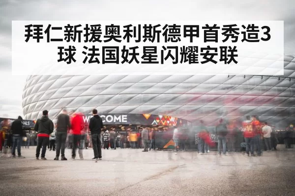拜仁新援奥利斯德甲首秀造3球 法国妖星闪耀安联