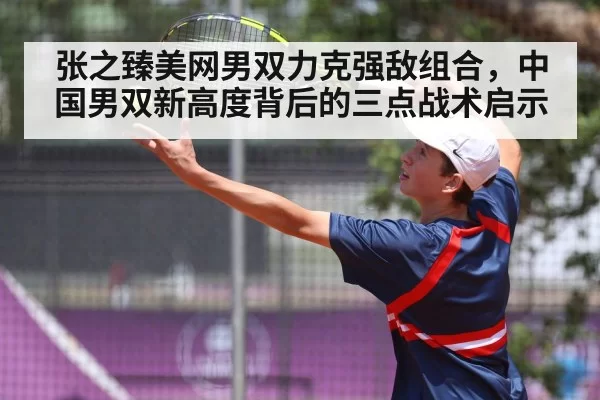 张之臻美网男双力克强敌组合，中国男双新高度背后的三点战术启示