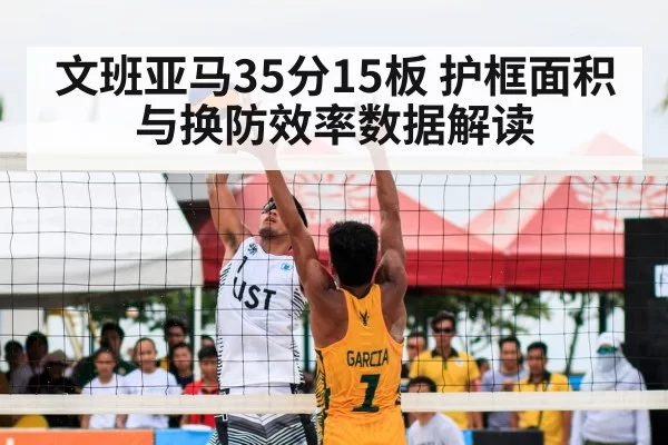 文班亚马35分15板 护框面积与换防效率数据解读