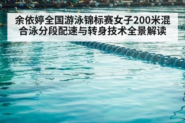 余依婷全国游泳锦标赛女子200米混合泳分段配速与转身技术全景解读